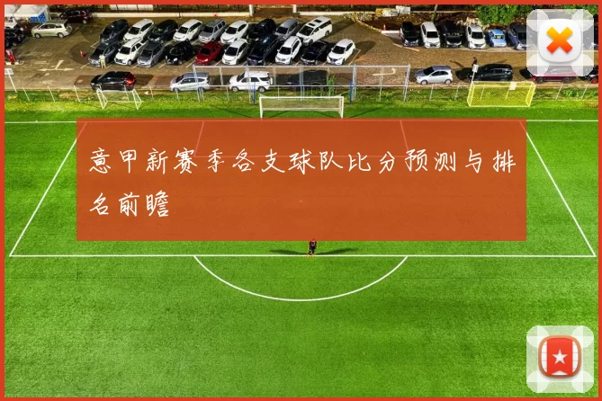 意甲新赛季各支球队比分预测与排名前瞻