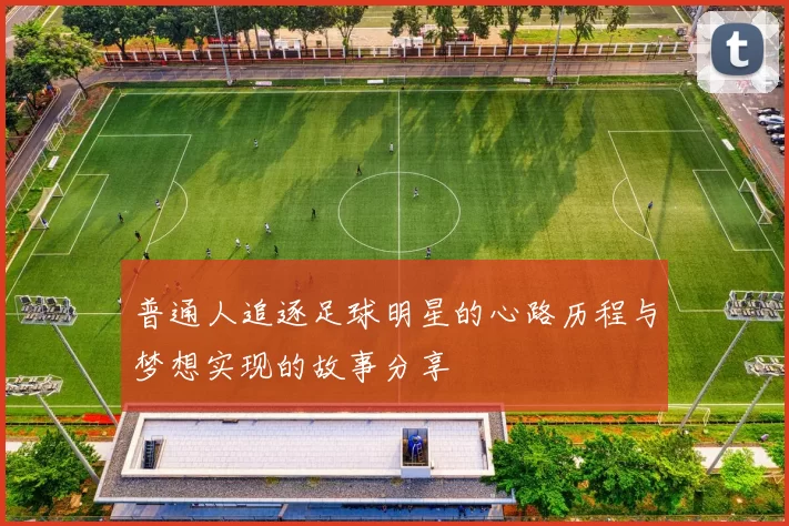 普通人追逐足球明星的心路历程与梦想实现的故事分享