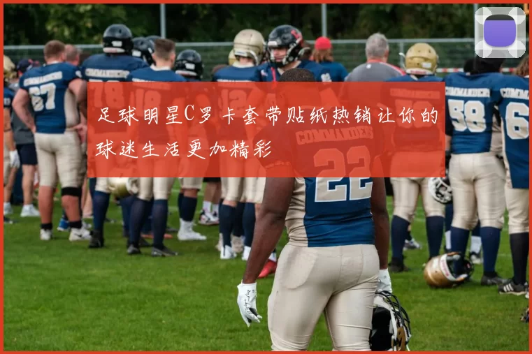 足球明星C罗卡套带贴纸热销让你的球迷生活更加精彩