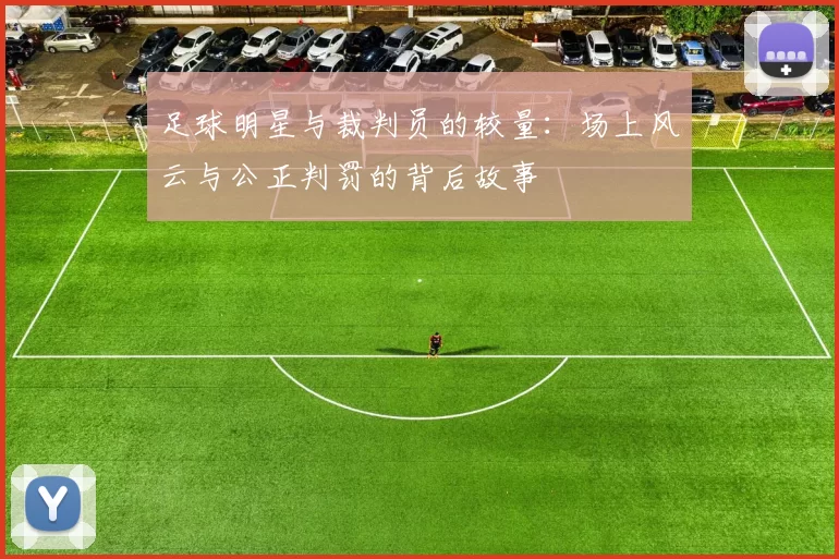 足球明星与裁判员的较量：场上风云与公正判罚的背后故事
