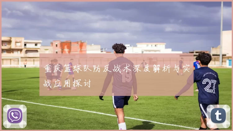 重庆篮球队防反战术深度解析与实战应用探讨