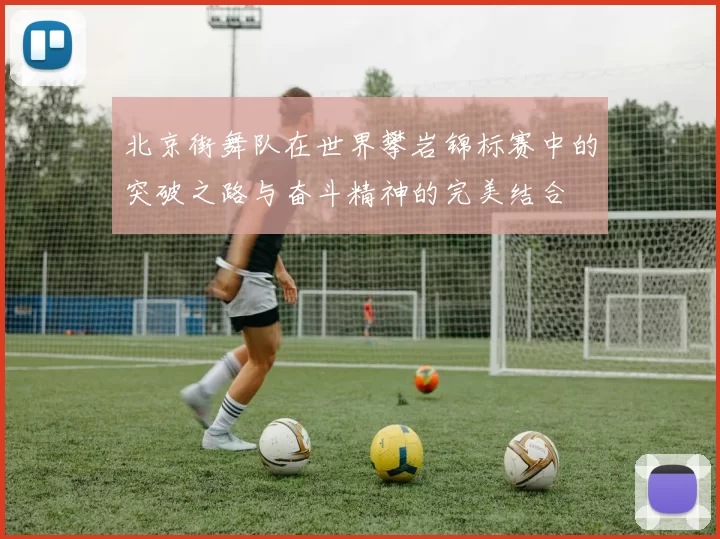北京街舞队在世界攀岩锦标赛中的突破之路与奋斗精神的完美结合