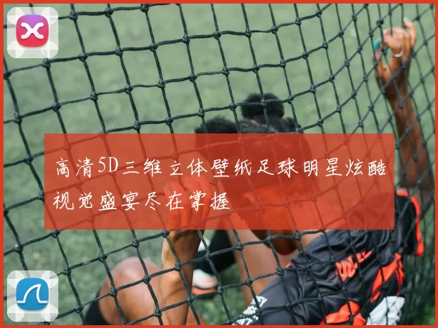 高清5D三维立体壁纸足球明星炫酷视觉盛宴尽在掌握