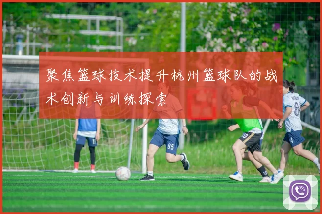 聚焦篮球技术提升杭州篮球队的战术创新与训练探索