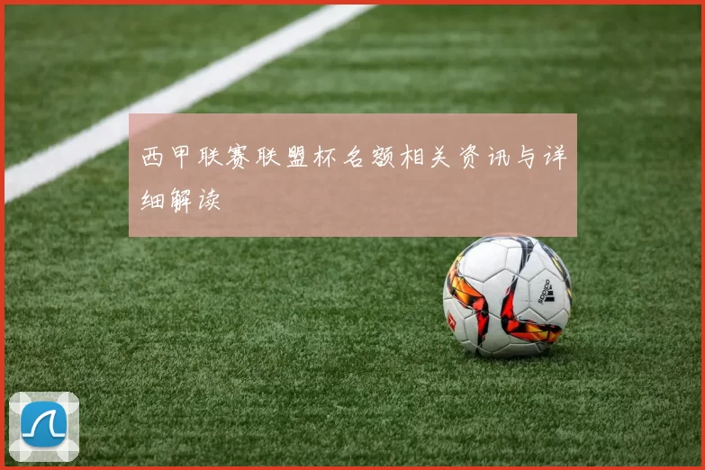 西甲联赛联盟杯名额相关资讯与详细解读