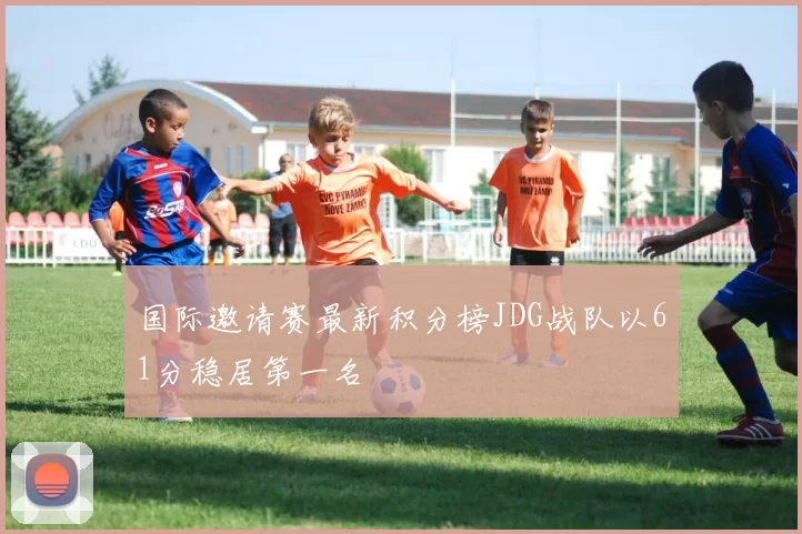 国际邀请赛最新积分榜JDG战队以61分稳居第一名