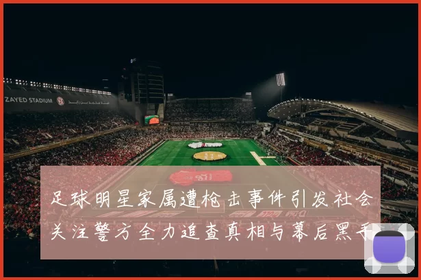 足球明星家属遭枪击事件引发社会关注警方全力追查真相与幕后黑手