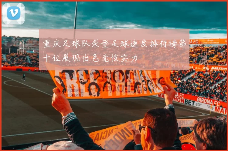 重庆足球队荣登足球速度排行榜第十位展现出色竞技实力