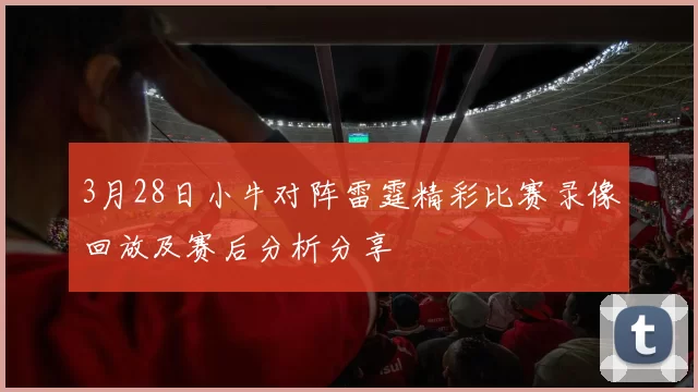 3月28日小牛对阵雷霆精彩比赛录像回放及赛后分析分享
