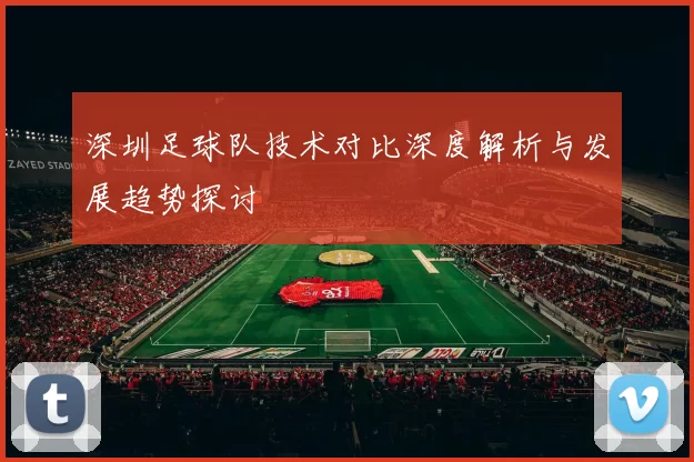 深圳足球队技术对比深度解析与发展趋势探讨