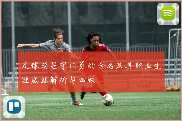足球明星守门员的全名及其职业生涯成就解析与回顾