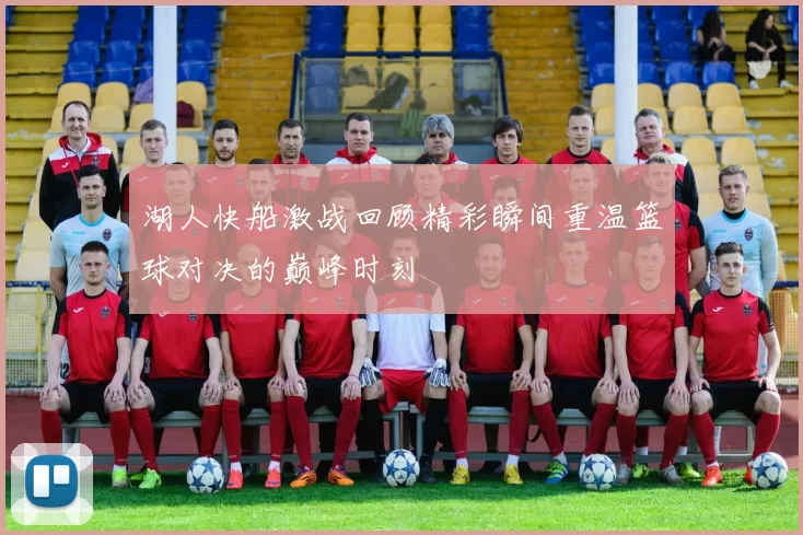 湖人快船激战回顾精彩瞬间重温篮球对决的巅峰时刻