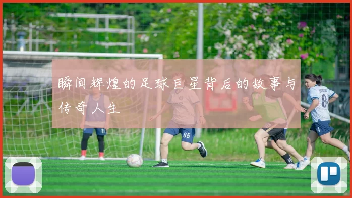 瞬间辉煌的足球巨星背后的故事与传奇人生