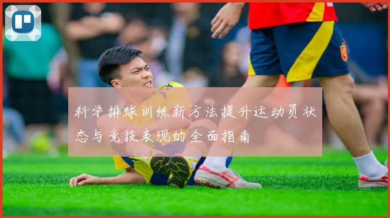 科学排球训练新方法提升运动员状态与竞技表现的全面指南