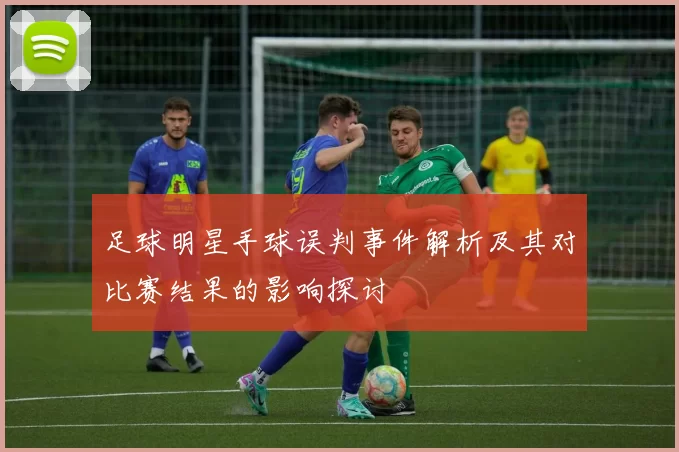 足球明星手球误判事件解析及其对比赛结果的影响探讨
