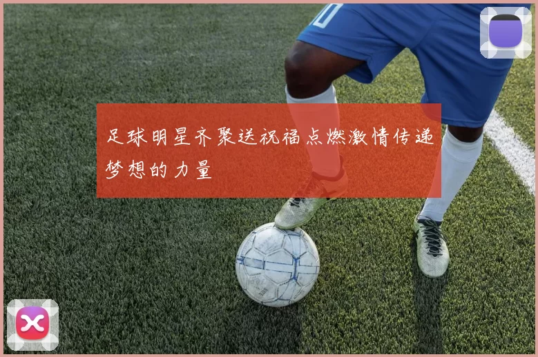 足球明星齐聚送祝福点燃激情传递梦想的力量
