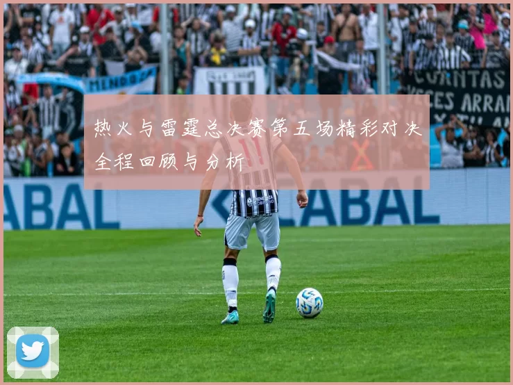 热火与雷霆总决赛第五场精彩对决全程回顾与分析