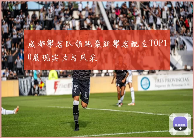 成都攀岩队领跑最新攀岩配合TOP10展现实力与风采