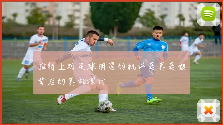 推特上对足球明星的批评是真是假背后的真相探讨