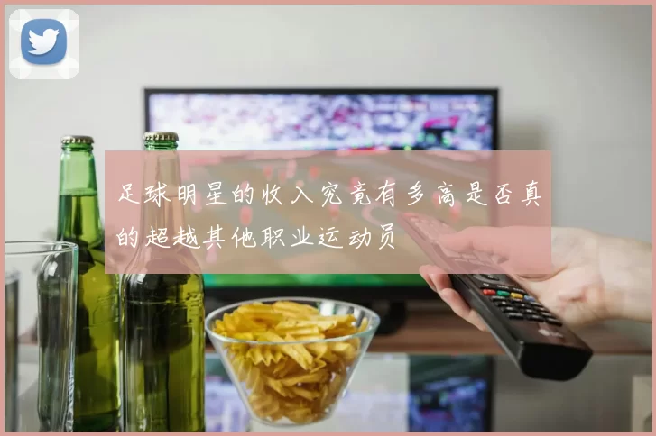 足球明星的收入究竟有多高是否真的超越其他职业运动员