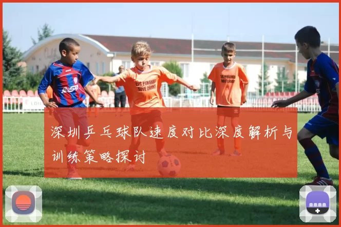 深圳乒乓球队速度对比深度解析与训练策略探讨