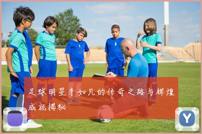 足球明星李如凡的传奇之路与辉煌成就揭秘