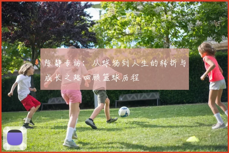 陈静专访：从球场到人生的转折与成长之路回顾篮球历程