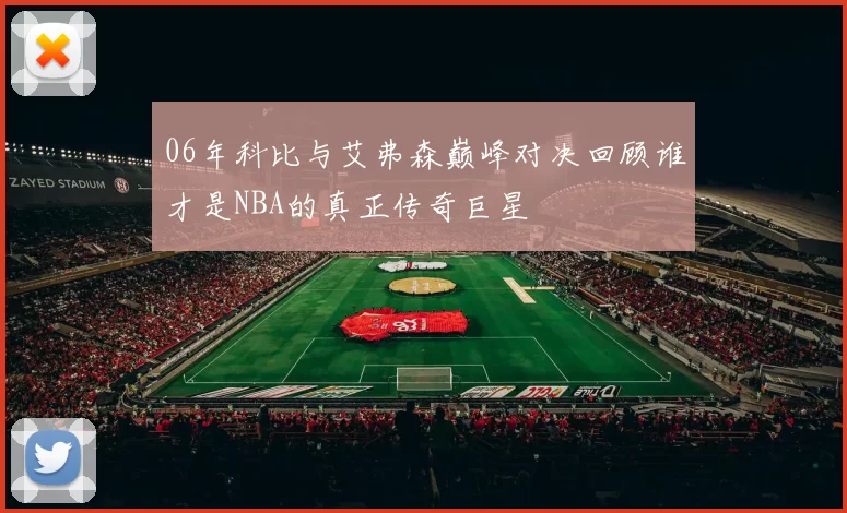 06年科比与艾弗森巅峰对决回顾谁才是NBA的真正传奇巨星