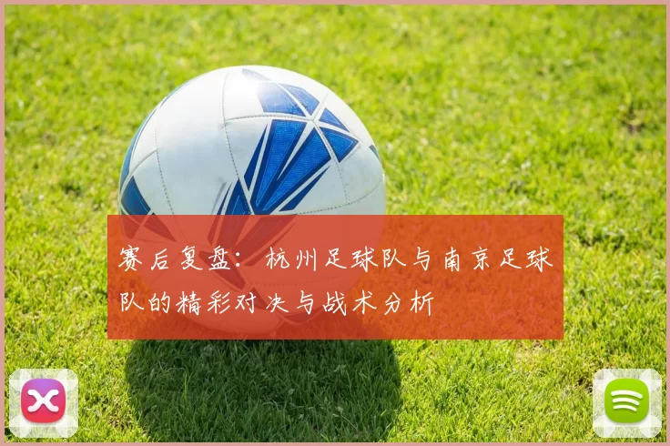 赛后复盘：杭州足球队与南京足球队的精彩对决与战术分析