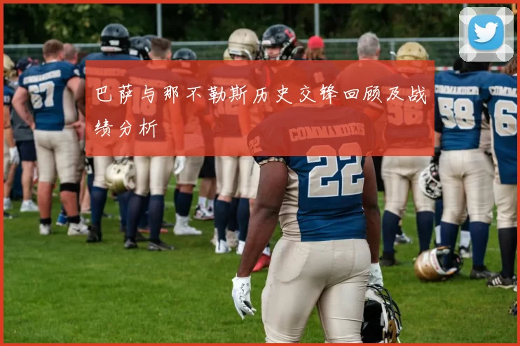 巴萨与那不勒斯历史交锋回顾及战绩分析