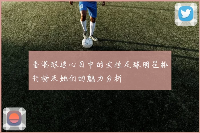 香港球迷心目中的女性足球明星排行榜及她们的魅力分析