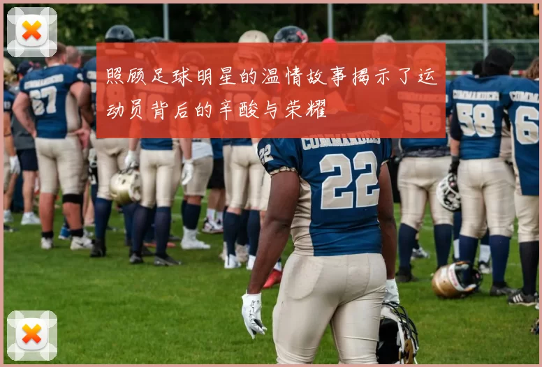 照顾足球明星的温情故事揭示了运动员背后的辛酸与荣耀
