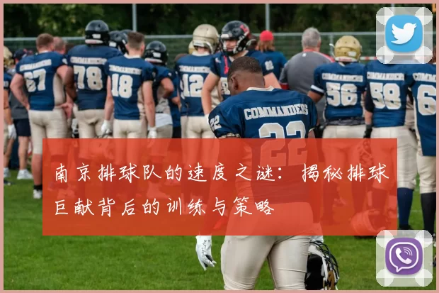 南京排球队的速度之谜：揭秘排球巨献背后的训练与策略