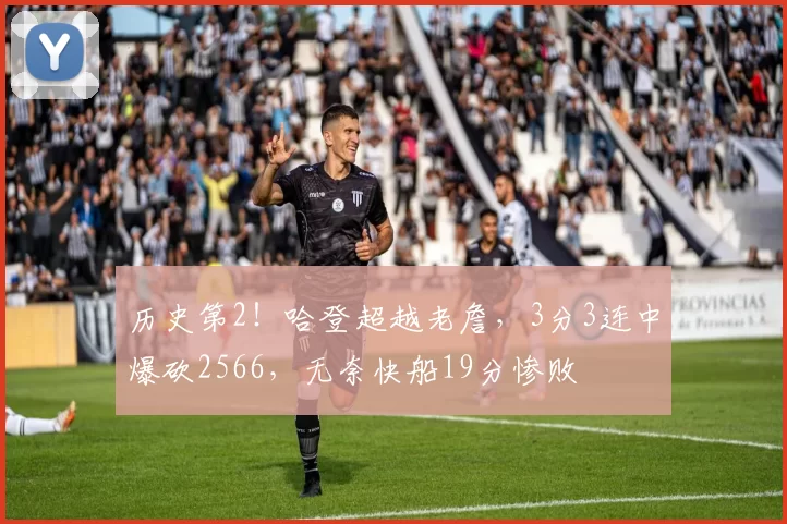 历史第2！哈登超越老詹，3分3连中爆砍2566，无奈快船19分惨败