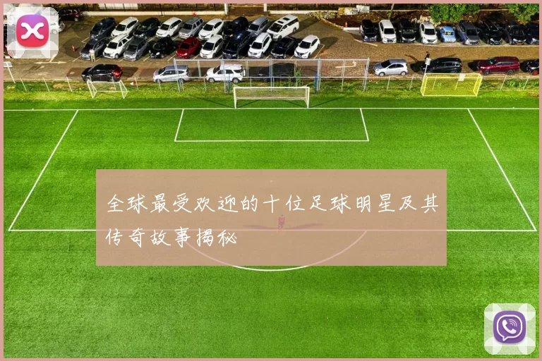 全球最受欢迎的十位足球明星及其传奇故事揭秘