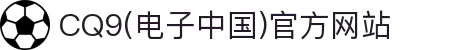 CQ9(电子中国)官方网站
